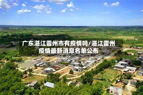 广东湛江雷州市有疫情吗/湛江雷州疫情最新消息名单公布-第1张图片