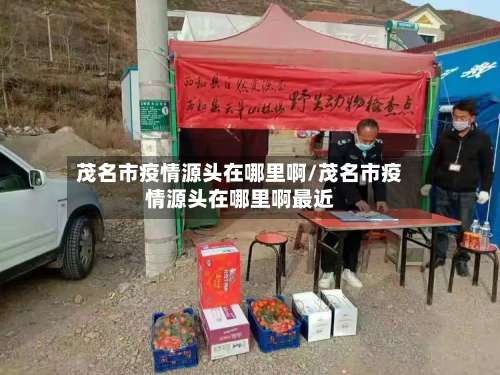 茂名市疫情源头在哪里啊/茂名市疫情源头在哪里啊最近-第1张图片
