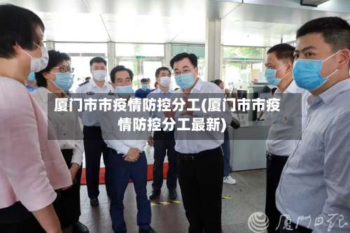 厦门市市疫情防控分工(厦门市市疫情防控分工最新)-第1张图片