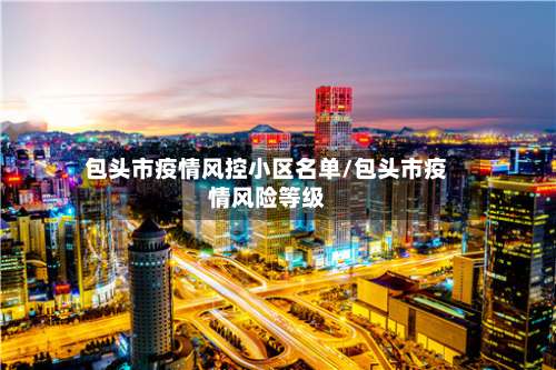 包头市疫情风控小区名单/包头市疫情风险等级-第1张图片
