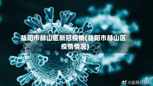 益阳市赫山区新冠疫情(益阳市赫山区疫情情况)-第1张图片