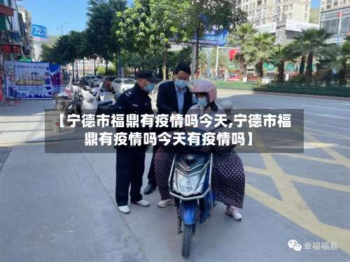 【宁德市福鼎有疫情吗今天,宁德市福鼎有疫情吗今天有疫情吗】-第1张图片