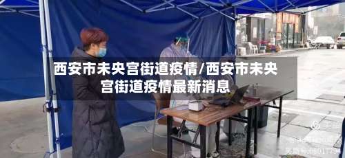 西安市未央宫街道疫情/西安市未央宫街道疫情最新消息-第2张图片
