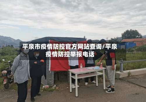 平泉市疫情防控官方网站查询/平泉疫情防控举报电话-第1张图片