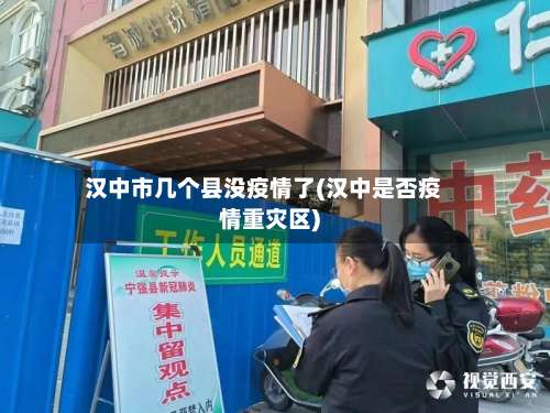 汉中市几个县没疫情了(汉中是否疫情重灾区)-第2张图片