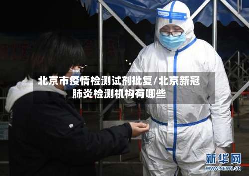 北京市疫情检测试剂批复/北京新冠肺炎检测机构有哪些-第3张图片