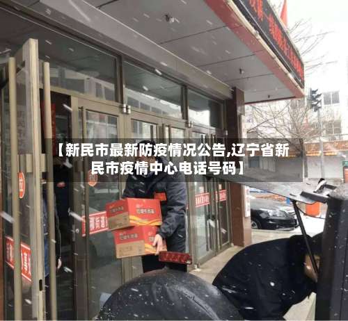 【新民市最新防疫情况公告,辽宁省新民市疫情中心电话号码】-第1张图片