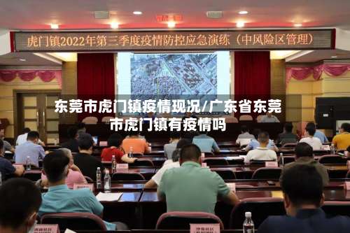 东莞市虎门镇疫情现况/广东省东莞市虎门镇有疫情吗-第2张图片
