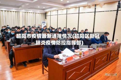 昭阳市疫情最新通报情况(昭阳区新冠肺炎疫情防控指挥部)-第1张图片