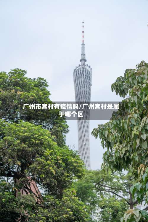 广州市客村有疫情吗/广州客村是属于哪个区-第2张图片