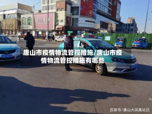 唐山市疫情物流管控措施/唐山市疫情物流管控措施有哪些-第1张图片