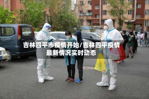 吉林四平市疫情开始/吉林四平疫情最新情况实时动态-第1张图片