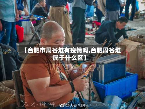 【合肥市周谷堆有疫情吗,合肥周谷堆属于什么区】-第1张图片