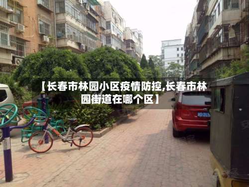 【长春市林园小区疫情防控,长春市林园街道在哪个区】-第1张图片