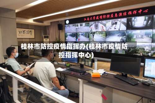 桂林市防控疫情指挥办(桂林市疫情防控指挥中心)-第1张图片
