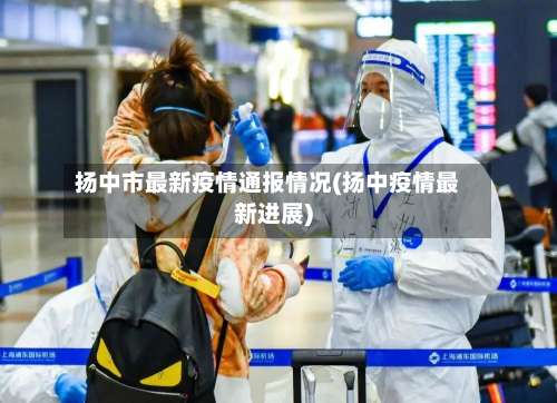 扬中市最新疫情通报情况(扬中疫情最新进展)-第1张图片