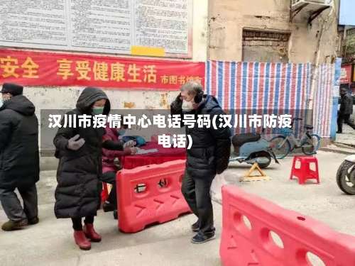 汉川市疫情中心电话号码(汉川市防疫电话)-第1张图片