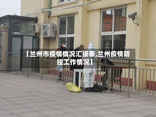 【兰州市疫情情况汇报表,兰州疫情防控工作情况】-第3张图片