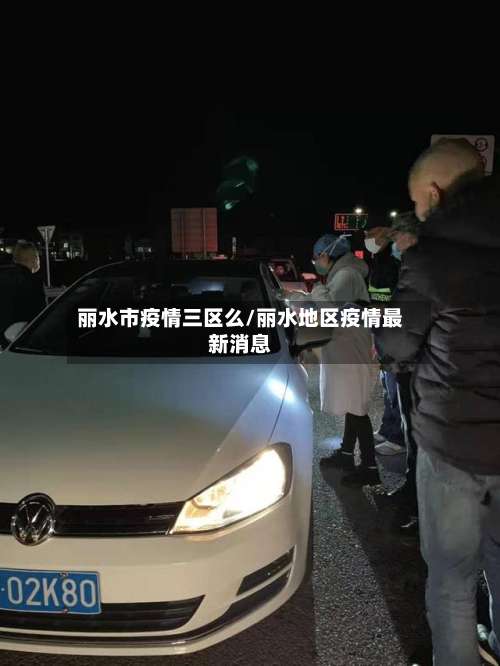 丽水市疫情三区么/丽水地区疫情最新消息-第1张图片