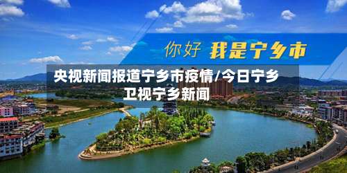 央视新闻报道宁乡市疫情/今日宁乡卫视宁乡新闻-第1张图片