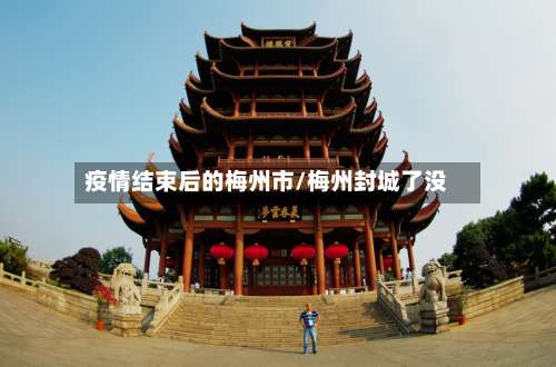 疫情结束后的梅州市/梅州封城了没-第1张图片