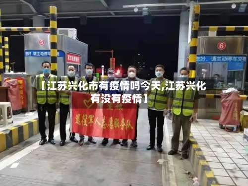【江苏兴化市有疫情吗今天,江苏兴化有没有疫情】-第2张图片