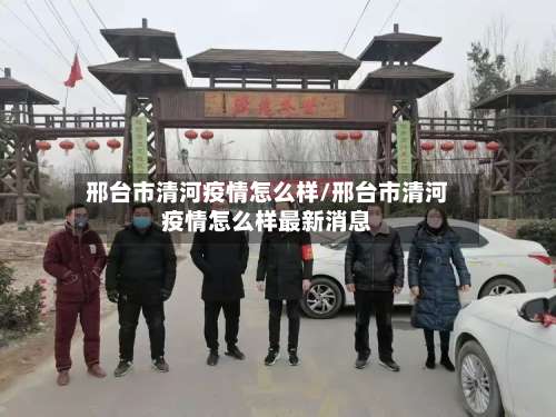 邢台市清河疫情怎么样/邢台市清河疫情怎么样最新消息-第1张图片