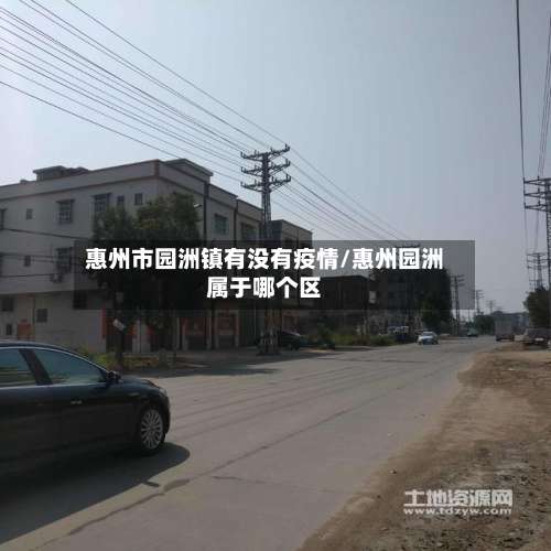 惠州市园洲镇有没有疫情/惠州园洲属于哪个区-第1张图片