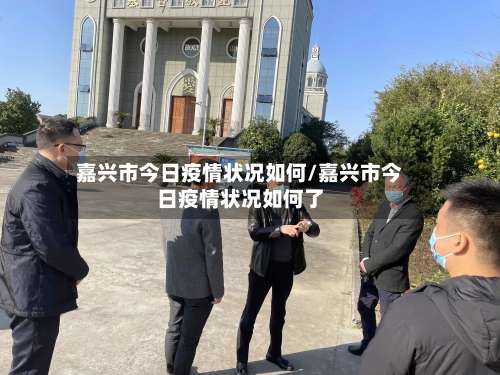 嘉兴市今日疫情状况如何/嘉兴市今日疫情状况如何了-第1张图片