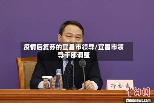 疫情后复苏的宜昌市领导/宜昌市领导干部调整-第1张图片