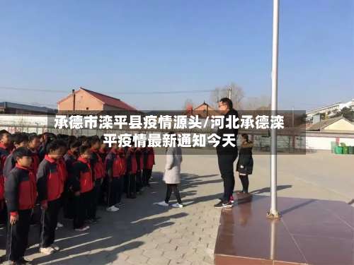 承德市滦平县疫情源头/河北承德滦平疫情最新通知今天-第1张图片