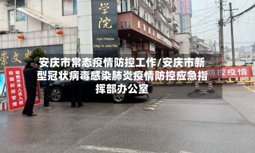 安庆市常态疫情防控工作/安庆市新型冠状病毒感染肺炎疫情防控应急指挥部办公室-第2张图片