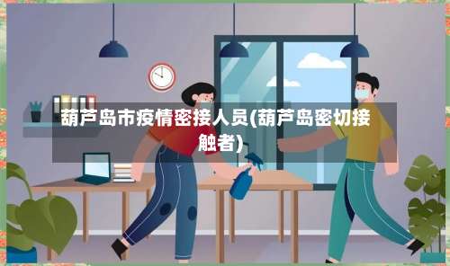 葫芦岛市疫情密接人员(葫芦岛密切接触者)-第3张图片