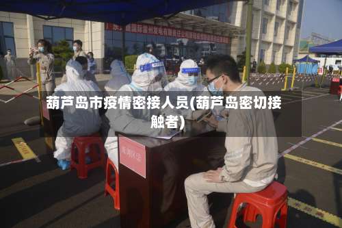 葫芦岛市疫情密接人员(葫芦岛密切接触者)-第1张图片