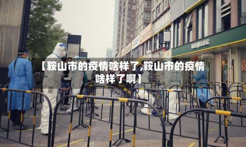 【鞍山市的疫情啥样了,鞍山市的疫情啥样了啊】-第1张图片