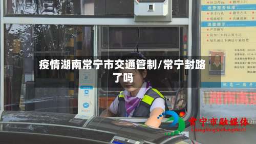 疫情湖南常宁市交通管制/常宁封路了吗-第1张图片