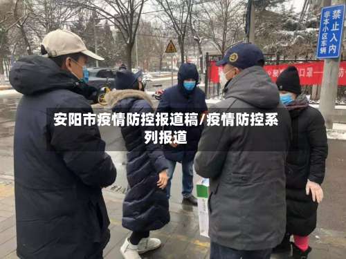 安阳市疫情防控报道稿/疫情防控系列报道-第2张图片