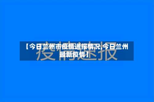 【今日兰州市疫情通报情况,今日兰州最新疫情】-第1张图片