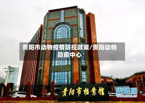 贵阳市动物疫情防控政策/贵阳动物防疫中心-第2张图片