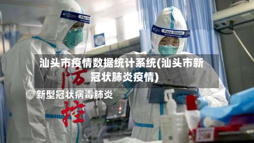 汕头市疫情数据统计系统(汕头市新冠状肺炎疫情)-第1张图片