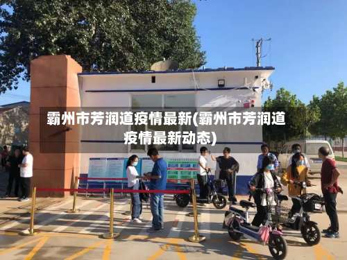 霸州市芳润道疫情最新(霸州市芳润道疫情最新动态)-第1张图片