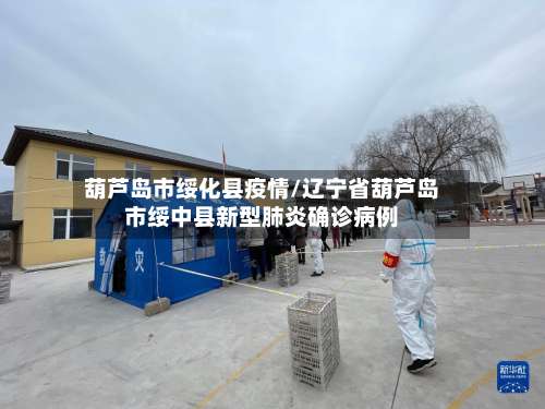 葫芦岛市绥化县疫情/辽宁省葫芦岛市绥中县新型肺炎确诊病例-第1张图片