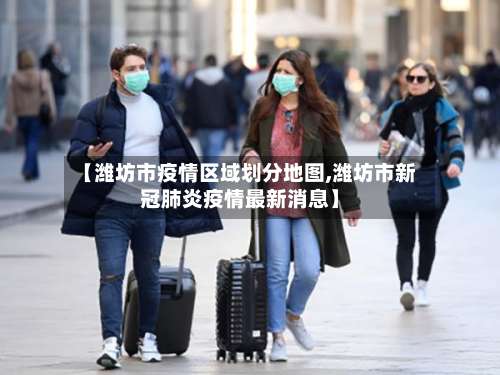 【潍坊市疫情区域划分地图,潍坊市新冠肺炎疫情最新消息】-第2张图片