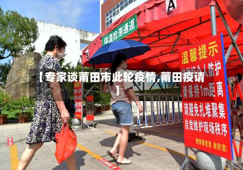 【专家谈莆田市此轮疫情,莆田疫请】-第1张图片