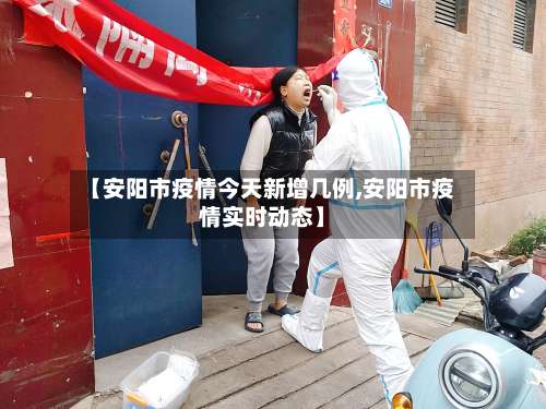 【安阳市疫情今天新增几例,安阳市疫情实时动态】-第1张图片