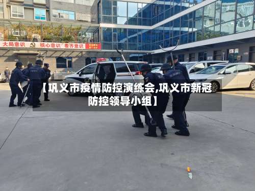 【巩义市疫情防控演练会,巩义市新冠防控领导小组】-第1张图片