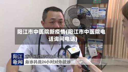 阳江市中医院新疫情(阳江市中医院电话询问电话)-第1张图片