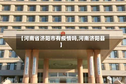 【河南省济阳市有疫情吗,河南济阳县】-第1张图片