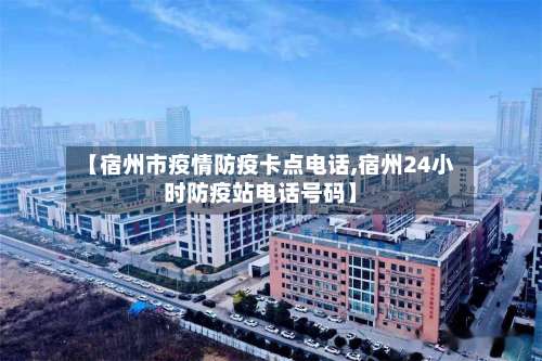 【宿州市疫情防疫卡点电话,宿州24小时防疫站电话号码】-第1张图片
