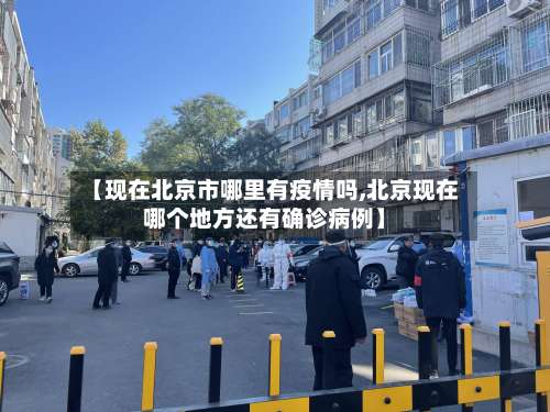 【现在北京市哪里有疫情吗,北京现在哪个地方还有确诊病例】-第1张图片